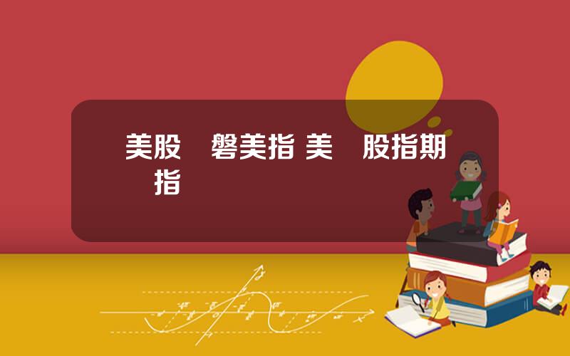 美股開磐美指 美國股指期貨指數